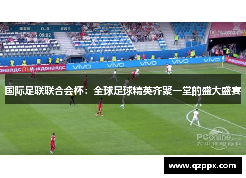 国际足联联合会杯：全球足球精英齐聚一堂的盛大盛宴