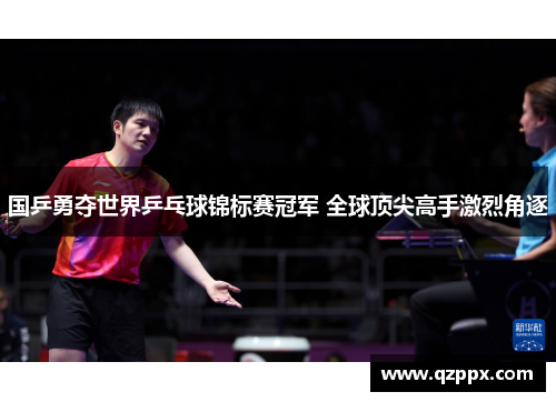 国乒勇夺世界乒乓球锦标赛冠军 全球顶尖高手激烈角逐 国乒勇夺世界乒乓球锦标赛冠军 全球顶尖高手激烈角逐
