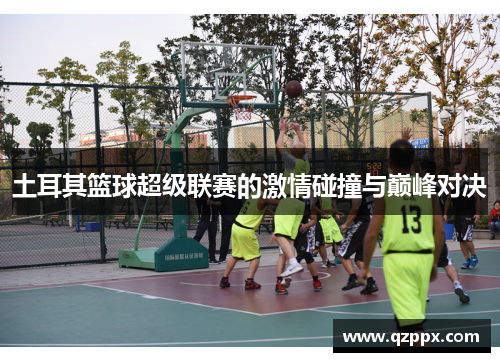 土耳其篮球超级联赛的激情碰撞与巅峰对决