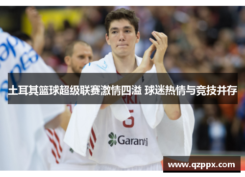 土耳其篮球超级联赛激情四溢 球迷热情与竞技并存