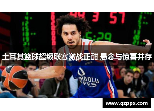 土耳其篮球超级联赛激战正酣 悬念与惊喜并存