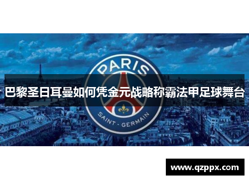 巴黎圣日耳曼如何凭金元战略称霸法甲足球舞台 巴黎圣日耳曼如何凭金元战略称霸法甲足球舞台