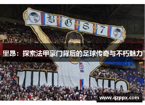 里昂：探索法甲豪门背后的足球传奇与不朽魅力