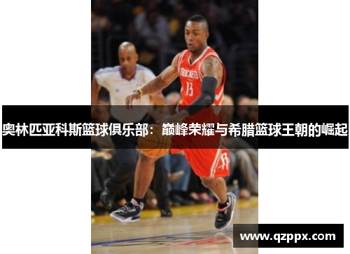 奥林匹亚科斯篮球俱乐部:巅峰荣耀与希腊篮球王朝的崛起 奥林匹亚科斯篮球俱乐部:巅峰荣耀与希腊篮球王朝的崛起