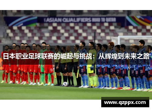 日本职业足球联赛的崛起与挑战:从辉煌到未来之路 日本职业足球联赛的崛起与挑战:从辉煌到未来之路