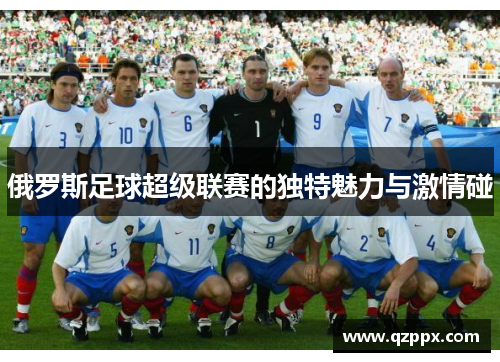 俄罗斯足球超级联赛的独特魅力与激情碰 俄罗斯足球超级联赛的独特魅力与激情碰