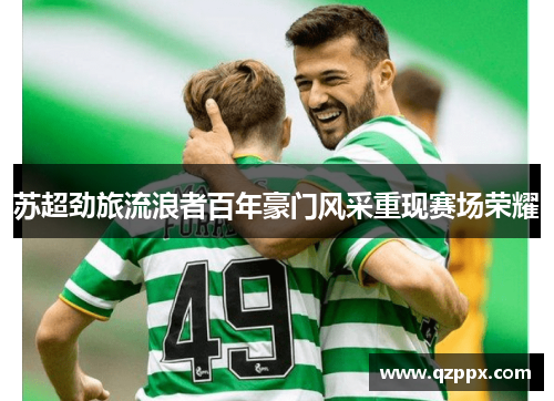 苏超劲旅流浪者百年豪门风采重现赛场荣耀 苏超劲旅流浪者百年豪门风采重现赛场荣耀