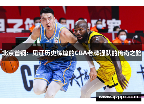 北京首钢:见证历史辉煌的CBA老牌强队的传奇之路 北京首钢:见证历史辉煌的CBA老牌强队的传奇之路