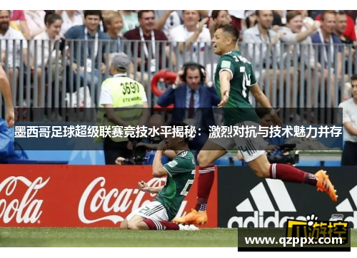 墨西哥足球超级联赛竞技水平揭秘：激烈对抗与技术魅力并存