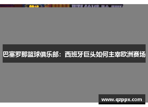 巴塞罗那篮球俱乐部：西班牙巨头如何主宰欧洲赛场