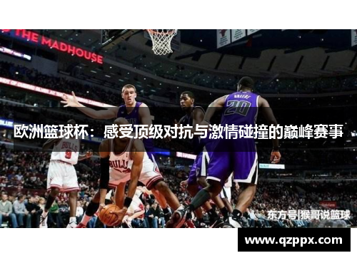 欧洲篮球杯：感受顶级对抗与激情碰撞的巅峰赛事