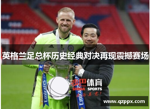 英格兰足总杯历史经典对决再现震撼赛场 英格兰足总杯历史经典对决再现震撼赛场