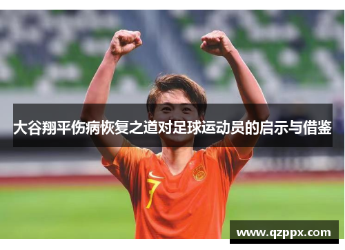 大谷翔平伤病恢复之道对足球运动员的启示与借鉴 大谷翔平伤病恢复之道对足球运动员的启示与借鉴
