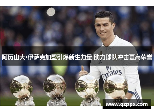 阿历山大·伊萨克加盟引爆新生力量 助力球队冲击更高荣誉 阿历山大·伊萨克加盟引爆新生力量 助力球队冲击更高荣誉
