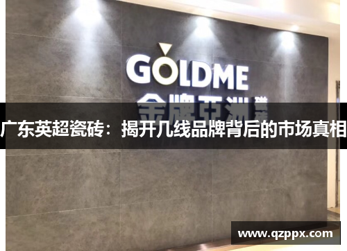 广东英超瓷砖：揭开几线品牌背后的市场真相