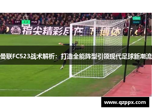 曼联FC523战术解析:打造全能阵型引领现代足球新潮流 曼联FC523战术解析:打造全能阵型引领现代足球新潮流