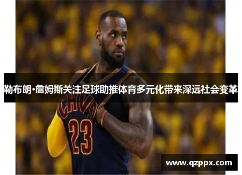勒布朗·詹姆斯关注足球助推体育多元化带来深远社会变革