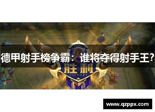 德甲射手榜争霸：谁将夺得射手王？